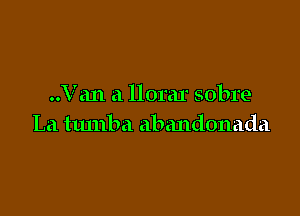 ..V an a llorar sobre

La ttunba abandonada