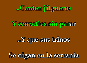 ..Canten jilgueros
Y cenzotles sin parar

..Y que sus trinos

Se oigan en la serrania l