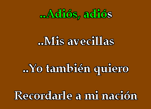 ..Adi63, adids
..Mis avecillas
..Y0 ta111bial quiero

Recordarle a mi nacidn