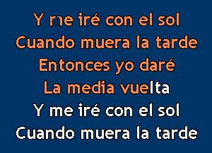 Y me im con el sol
Cuando muera la tarde
Entonces yo dare'e
La media vuelta
Y me im con el sol
Cuando muera la tarde