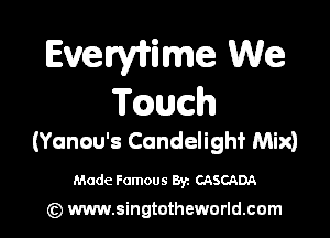 Evewiime We
TQuch

(Yanou's Candelighf Mix)

Made Famous 87. CASCADA

(z) www.singtotheworld.com