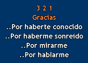 3 2 1
Gracias
..Por haberte conocido

..Por haberme sonreido
..Por mirarme
..Por hablarme