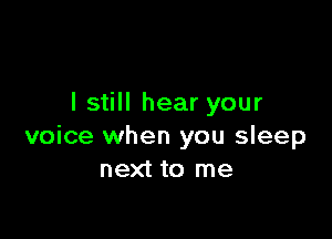 I still hear your

voice when you sleep
next to me