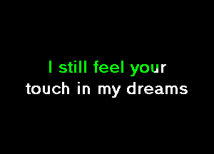 I still feel your

touch in my dreams