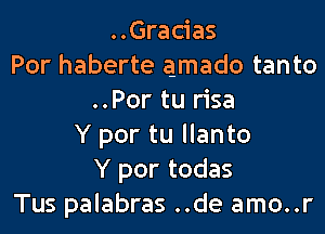 ..Gracias
Por haberte amado tanto
..Por tu risa

Y por tu llanto
Y por todas
Tus palabras ..de amo..r