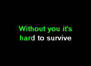 Without you it's

hard to survive