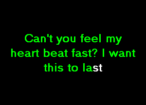 Can't you feel my

heart beat fast? I want
this to last