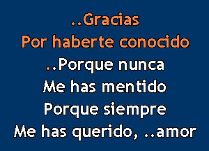 ..Gracias
Por haberte conocido
..Porque nunca
Me has mentido
Porque siempre
Me has querido, ..amor