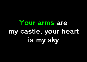 Your arms are

my castle. your heart
is my sky