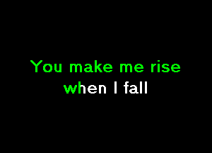 You make me rise

when I fall