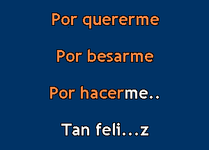 Por quererme

Por besarme
Por hacerme..

Tan feli...z