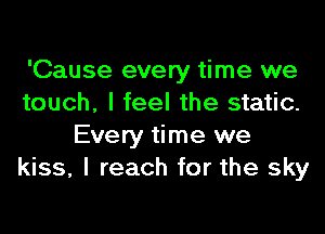 'Cause every time we
touch, I feel the static.

Every time we
kiss, I reach for the sky