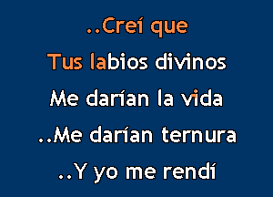 ..Crei que
Tus labios divinos
Me dan'an la Vida

..Me darian ternura

..Y yo me rendi