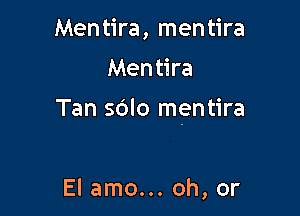 Men tira, men tira

Men tira

Tan sdlo mentira

El amo... oh, or