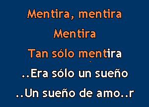 Men tira, men tira
Mentira

Tan sdlo mentira

..Era sdlo un suefio

..Un suerio de amo..r