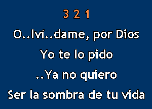 3 2 1
0..Iv1'..dame, por Dios
Yo te lo pido

..Ya no quiero

Ser la sombra de tu Vida