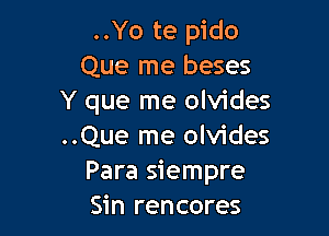 ..Yo te pido
Que me beses
Y que me olvides

..Que me olvides
Para siempre
Sin rencores