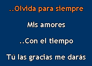 ..Olvida para siempre
Mis amores

..Con el tiempo

Tu las gracias me daras