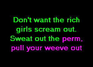 Don't want the rich
girls scream out.

Sweat out the perm,
pull your weeve out
