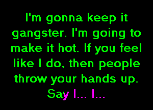 I'm gonna keep it
gangster. I'm going to
make it hot. If you feel
like I do, then people
throw your hands up.

Say I... l...