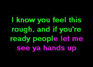 I know you feel this
rough. and if you're

ready people let me
see ya hands up