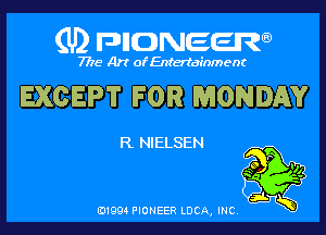 (U) pncweenw

7775 Art of Entertainment

EXCEPT FOR MONDAY

R NIELSEN

E11994 PIONEER LUCA, INC.