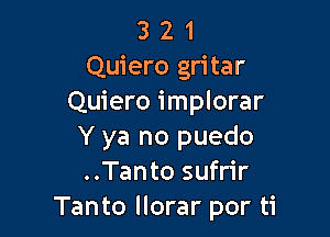 3 2 1
Quiero gritar
Quiero implorar

Y ya no puedo
..Tanto sufrir
Tanto llorar por ti