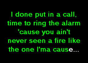 I done put in a call,
time to ring the alarm
'cause you ain't
never seen a fire like
the one l'ma cause...