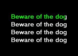 Beware of the dog
Beware of the dog

Beware of the dog
Beware of the dog