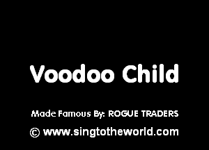 V(mdm) Chilld

Made Famous Byz ROGUE TRADERS

(z) www.singtotheworld.com