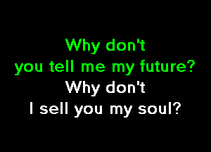 Why don't
you tell me my future?

Why don't
I sell you my soul?