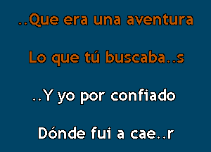 ..Y yo por confiado

Dc'mde fui a cae..r