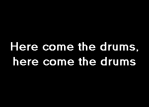 Here come the drums,

here come the drums