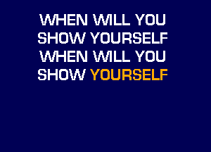 WHEN WILL YOU
SHOW YOURSELF
1WHEN WILL YOU
SHOW YOURSELF

g