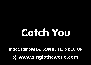 Cairch You

Made Famous Byz SOPHIE ELLIS BEXTOR

(Q www.singtotheworld.com