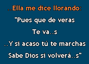 ..Ella me dice llorandOi
Pues que de veras
Te va..s
..Y 51 acaso tL'I te marchas

Sabe D105 51 volvera..s