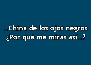 ..China de los ojos negros

(For quc me miras asi..?