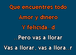 Que encuentres todo

Amor y dinero

Y felicida. .d
..Pero vas a llorar

Vas a llorar, vas a llora..r