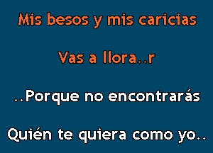 Mis besos y mis caricias
Vas a llora..r

..Porque no encontrarziis

Quielin te quiera como yo..