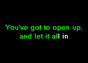 You've got to open up,

and let it all in