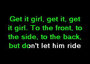 Get it girl, get it, get
it girl. To the front, to
the side, to the back,
but don't let him ride