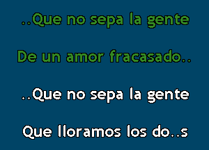 ..Que no sepa la gente

Que lloramos los do..s