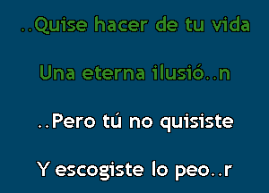 ..Pero tu no quisiste

Y escogiste lo peo..r