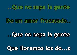 ..Que no sepa la gente

Que lloramos los do...s