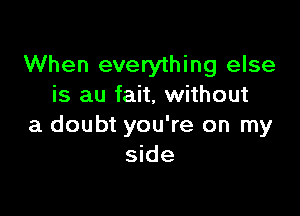 When everything else
is au fait, without

a doubt you're on my
side