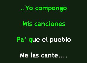 ..Yo compongo

Mis canciones

Pa' que el pueblo

Me las cante....