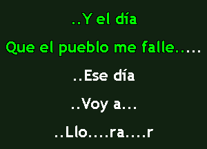 ..Yel dia

Que el pueblo me falle .....

..Ese dia

..Voy a...

..Llo....ra....r