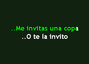 ..Me invitas una copa

..0 te la invito