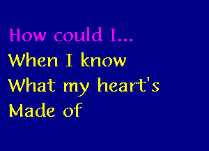 When I know

What my heart's
Made of