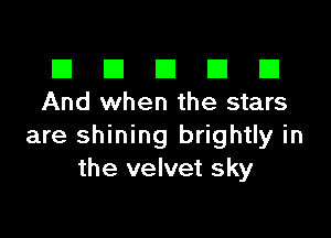 El III E El El
And when the stars

are shining brightly in
the velvet sky